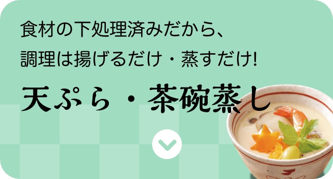 食材の下処理済みだから、調理は揚げるだけ・蒸すだけ!　天ぷら・茶碗蒸し