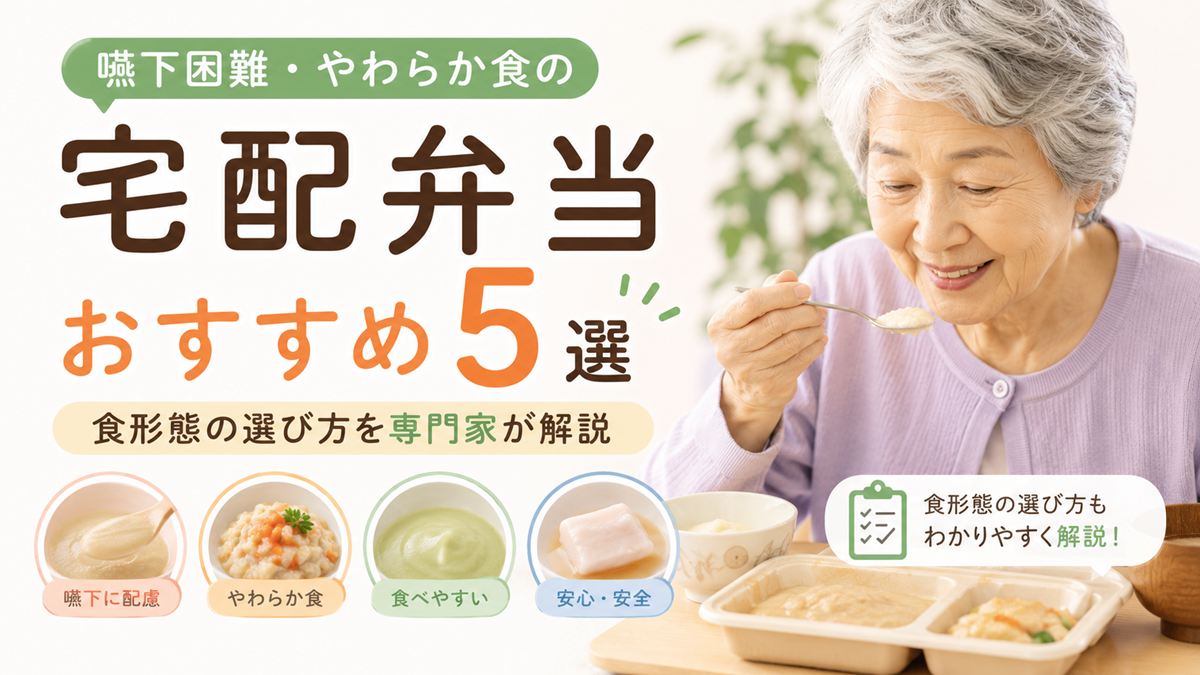 嚥下困難・やわらか食の宅配弁当おすすめ5選｜食形態の選び方を専門家が解説