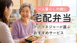 一人暮らしの親に宅配弁当を頼みたい方へ｜ケアマネジャーが選ぶおすすめサービス