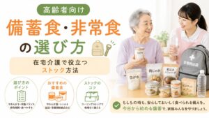 高齢者向け備蓄食・非常食の選び方｜在宅介護で役立つストック方法