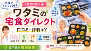 ワタミの宅食ダイレクト（冷凍）の口コミ・評判は？料金・メニュー・介護食への対応を専門家が解説