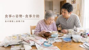高齢者の食事の姿勢・食事介助のポイント｜在宅で見落とされがちな食卓環境と誤嚥予防を解説