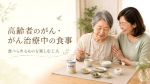 高齢者のがん・がん治療中の食事｜食べられるものを楽しむ工夫を専門家が解説